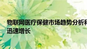 物联网医疗保健市场趋势分析和预测 2025的复合年增长率迅速增长