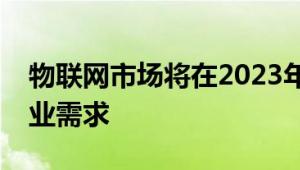 物联网市场将在2023年增长主要供应商与行业需求