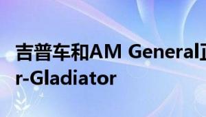 吉普车和AM General正在制造仅军用的uber-Gladiator