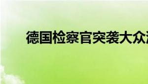 德国检察官突袭大众汽车 奥迪办公室