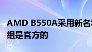 AMD B550A采用新名称的Alter Ryzen芯片组是官方的