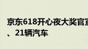 京东618开心夜大奖官宣：送阿勒泰套房别墅、21辆汽车