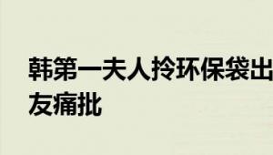 韩第一夫人拎环保袋出访被批作秀 遭韩国网友痛批