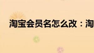 淘宝会员名怎么改：淘宝会员名可以改吗