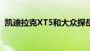 凯迪拉克XT5和大众探岳性能与引擎怎么样