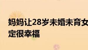 妈妈让28岁未婚未育女儿回家啃老 这女孩肯定很幸福