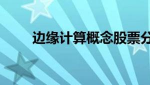 边缘计算概念股票分类盘点!(6/13)