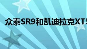 众泰SR9和凯迪拉克XT5性能与引擎怎么样