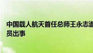 中国载人航天首任总师王永志逝世：生前表示绝不能让航天员出事