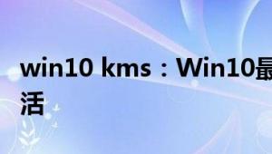 win10 kms：Win10最新KMS客户端怎么激活