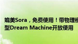 媲美Sora，免费使用！带物理模拟的，Luma AI文生视频模型Dream Machine开放使用