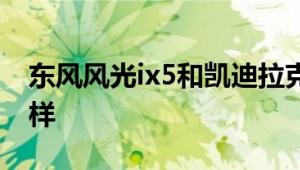 东风风光ix5和凯迪拉克XT5性能与引擎怎么样