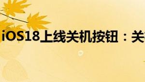 iOS18上线关机按钮：关机操作更加方便快捷