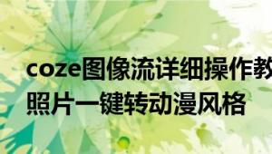 coze图像流详细操作教程：从0到1实现上传照片一键转动漫风格