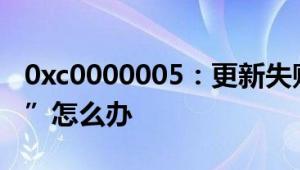 0xc0000005：更新失败显示“0xc0000005”怎么办