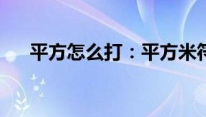 平方怎么打：平方米符号输入方法介绍