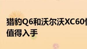 猎豹Q6和沃尔沃XC60性能与引擎怎么样是否值得入手