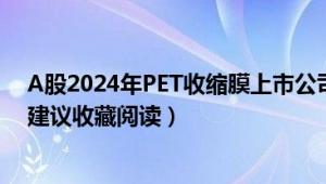 A股2024年PET收缩膜上市公司名单来啦（6月16日）！（建议收藏阅读）