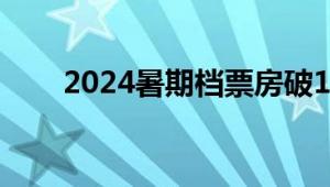 2024暑期档票房破10亿 你看了几部