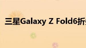 三星Galaxy Z Fold6折叠屏曝光：大变样！