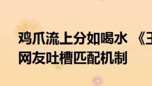 鸡爪流上分如喝水 《王者荣耀》策划道歉：网友吐槽匹配机制