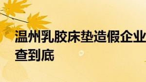 温州乳胶床垫造假企业被立案调查 希望能严查到底