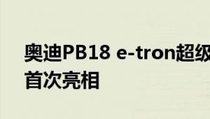 奥迪PB18 e-tron超级跑车概念车在圆石滩首次亮相