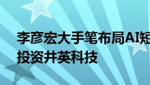 李彦宏大手笔布局AI短剧：百度数百万美元投资井英科技