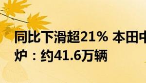 同比下滑超21% 本田中国上半年销量成绩出炉：约41.6万辆