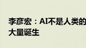 李彦宏：AI不是人类的竞争对手 工作机会正大量诞生