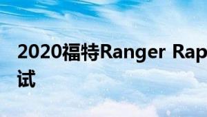 2020福特Ranger Raptor经过严格的越野测试