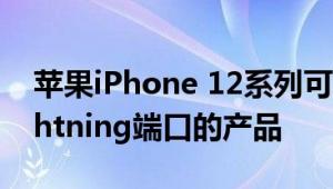 苹果iPhone 12系列可能是最后一个拥有Lightning端口的产品