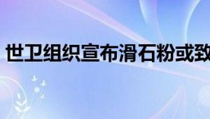 世卫组织宣布滑石粉或致癌 列为2A类致癌物