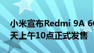 小米宣布Redmi 9A 6GB+128GB版将于明天上午10点正式发售