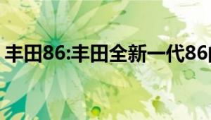 丰田86:丰田全新一代86的最新消息海外曝光