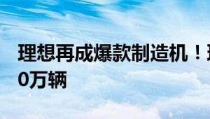 理想再成爆款制造机！理想L7累计交付突破20万辆