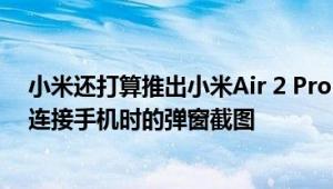 小米还打算推出小米Air 2 Pro Gizmochina曝光了该耳机连接手机时的弹窗截图