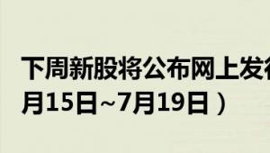 下周新股将公布网上发行中签率的有哪些 （7月15日~7月19日）