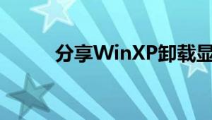 分享WinXP卸载显卡驱动的方法