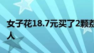 女子花18.7元买了2颗荔枝尝鲜 天价水果太吓人