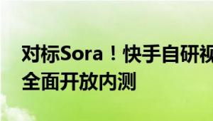 对标Sora！快手自研视频生成大模型可灵AI全面开放内测