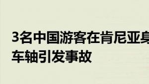 3名中国游客在肯尼亚身亡 是车辆左后轮脱离车轴引发事故