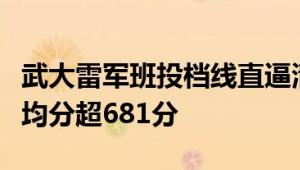 武大雷军班投档线直逼清北：湖北本省录取平均分超681分