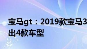 宝马gt：2019款宝马3系GT正式上市，共推出4款车型