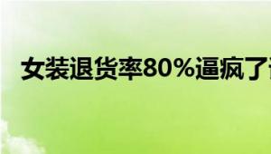 女装退货率80%逼疯了谁 消费者也很无奈