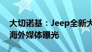 大切诺基：Jeep全新大切诺基车型最新消息海外媒体曝光