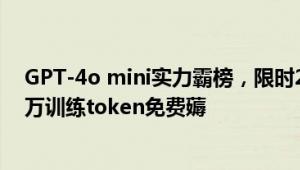 GPT-4o mini实力霸榜，限时2个月微调不花钱，每天200万训练token免费薅