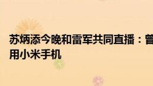 苏炳添今晚和雷军共同直播：曾担任小米代言人 合作到期还用小米手机