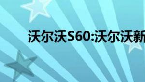 沃尔沃S60:沃尔沃新款S60性能解析