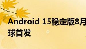 Android 15稳定版8月登场：谷歌Pixel 9全球首发